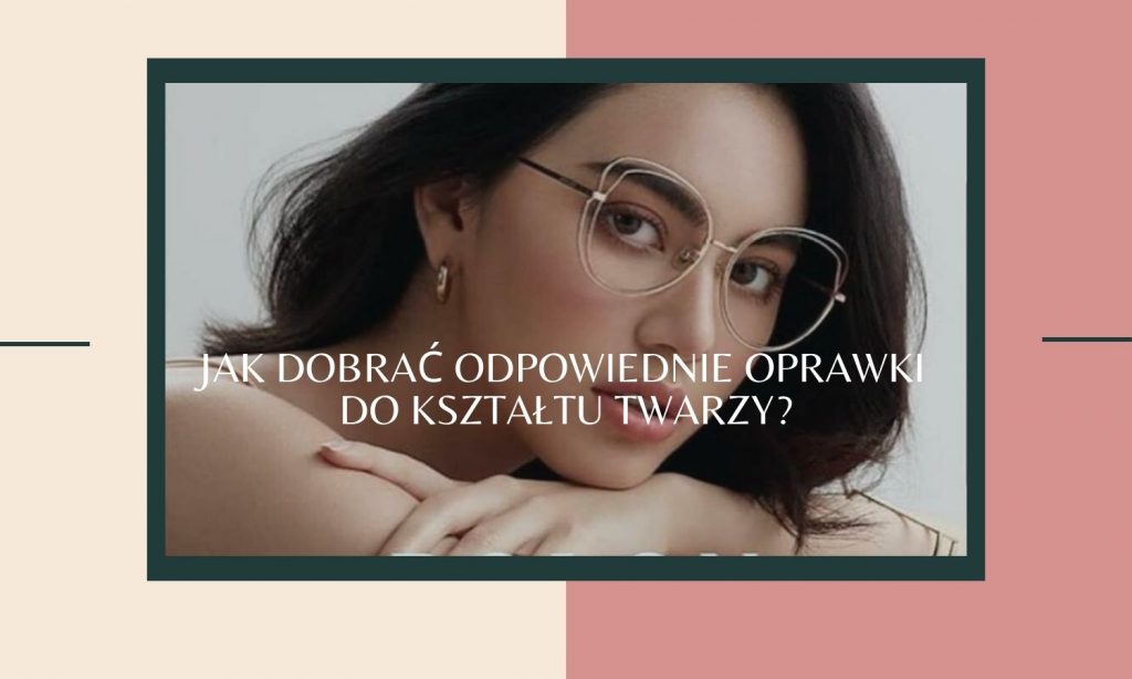 Jak Dobrać Odpowiednie Oprawki Do Kształtu Twarzy 1635