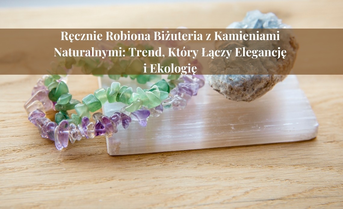 Ręcznie Robiona Biżuteria z Kamieniami Naturalnymi: Trend, Który Łączy Elegancję i Ekologię